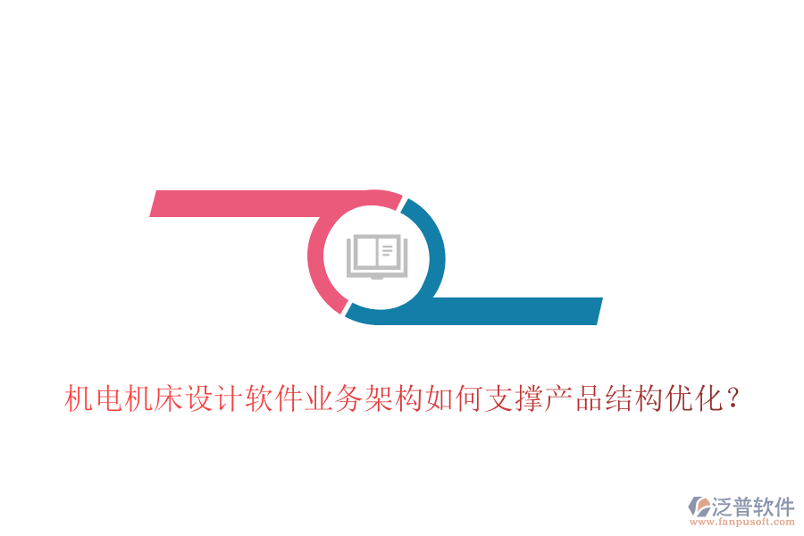 機電機床設(shè)計軟件業(yè)務(wù)架構(gòu)如何支撐產(chǎn)品結(jié)構(gòu)優(yōu)化？