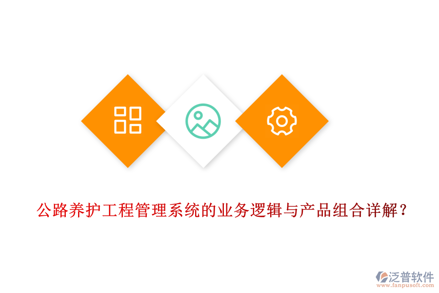 公路養(yǎng)護(hù)工程管理系統(tǒng)的業(yè)務(wù)邏輯與產(chǎn)品組合詳解？