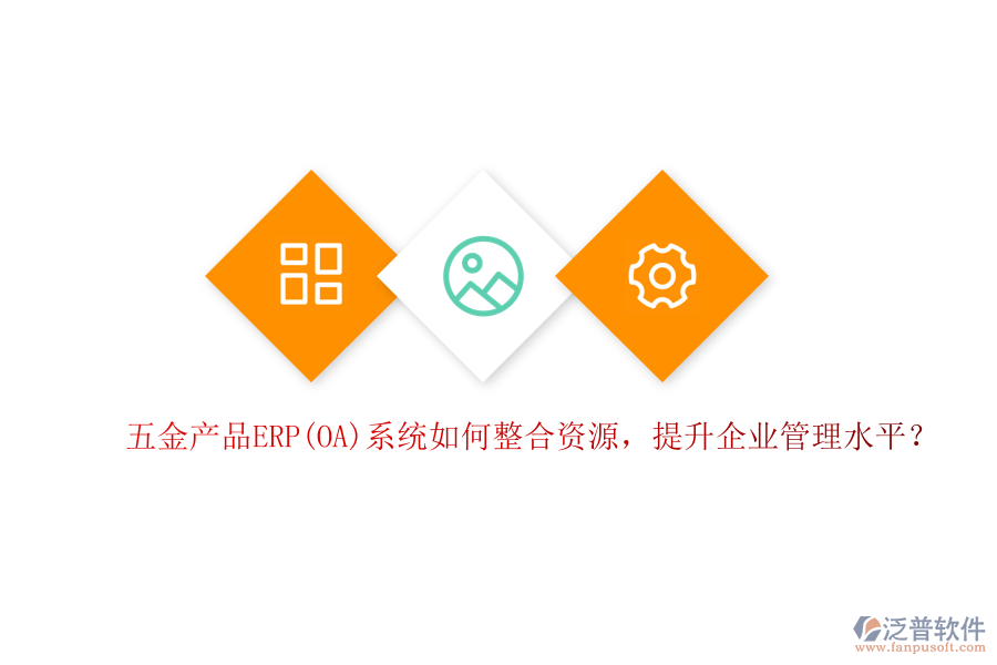 五金產(chǎn)品ERP(OA)系統(tǒng)如何整合資源，提升企業(yè)管理水平？