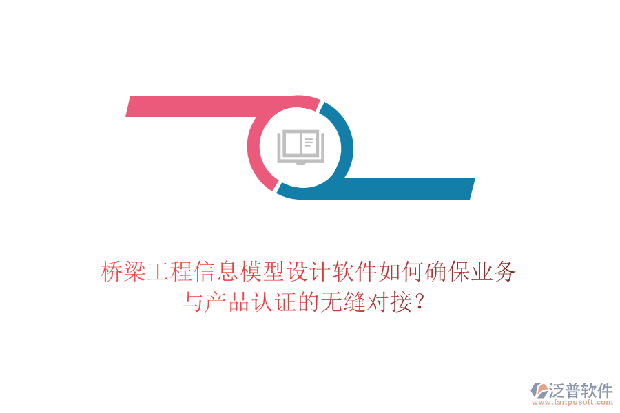 橋梁工程信息模型設(shè)計軟件如何確保業(yè)務(wù)與產(chǎn)品認證的無縫對接？