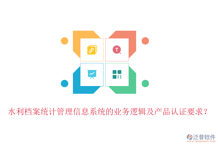 水利檔案統(tǒng)計(jì)管理信息系統(tǒng)的業(yè)務(wù)邏輯及產(chǎn)品認(rèn)證要求？