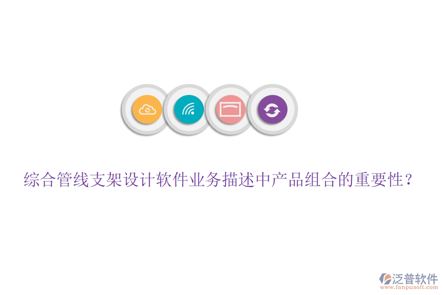 綜合管線支架設(shè)計(jì)軟件業(yè)務(wù)描述中產(chǎn)品組合的重要性？