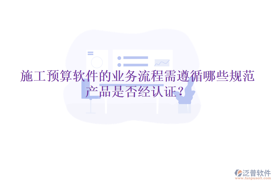 施工預(yù)算軟件的業(yè)務(wù)流程需遵循哪些規(guī)范，產(chǎn)品是否經(jīng)認(rèn)證？