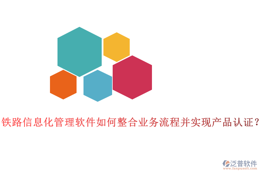 鐵路信息化管理軟件如何整合業(yè)務(wù)流程并實現(xiàn)產(chǎn)品認證？