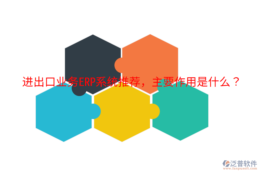  進出口業(yè)務(wù)ERP系統(tǒng)推薦，主要作用是什么？