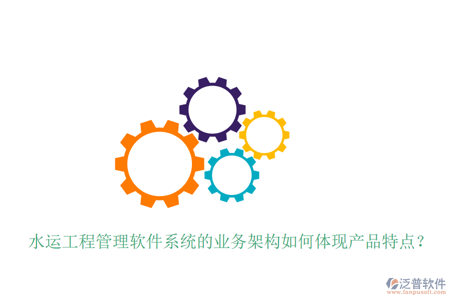 水運(yùn)工程管理軟件系統(tǒng)的業(yè)務(wù)架構(gòu)如何體現(xiàn)產(chǎn)品特點(diǎn)？