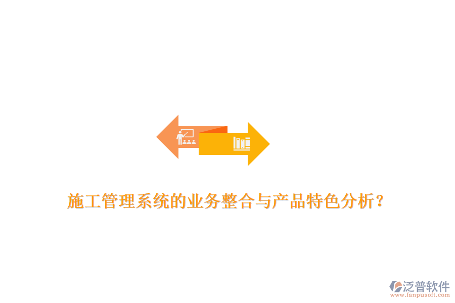 施工管理系統(tǒng)的業(yè)務(wù)整合與產(chǎn)品特色分析？