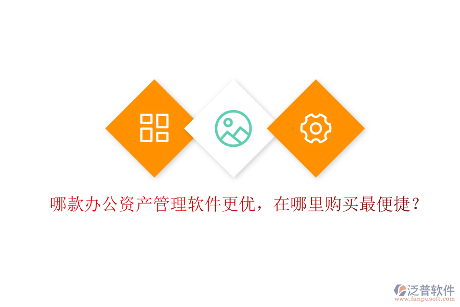 哪款辦公資產(chǎn)管理軟件更優(yōu)，在哪里購買最便捷？