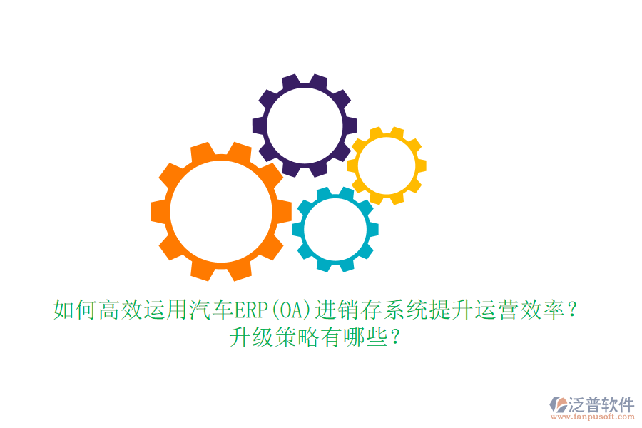 如何高效運(yùn)用汽車ERP(OA)進(jìn)銷存系統(tǒng)提升運(yùn)營(yíng)效率？升級(jí)策略有哪些？