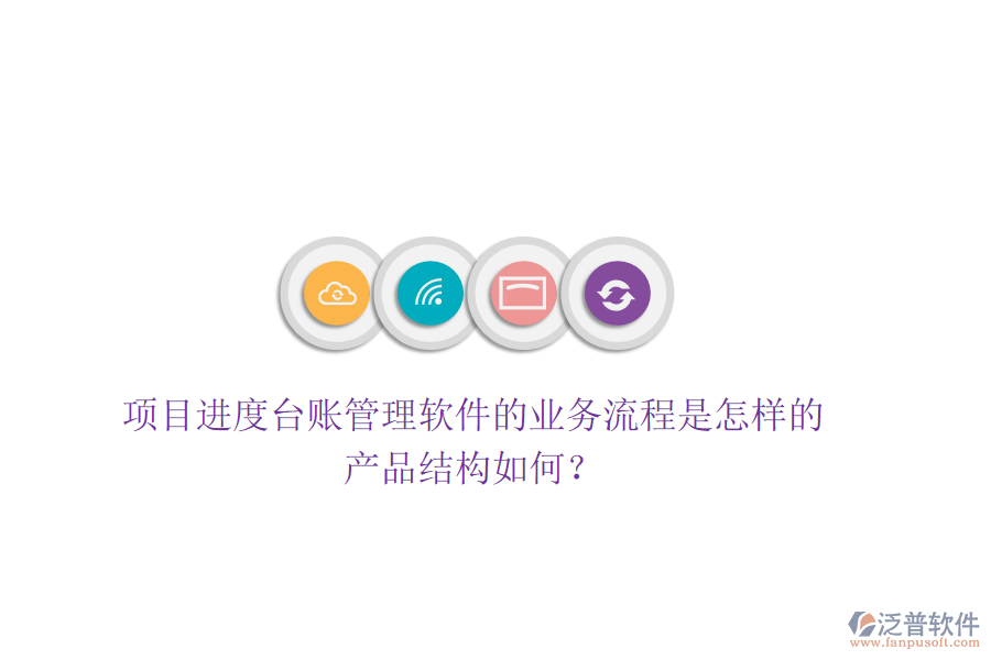 項(xiàng)目進(jìn)度臺(tái)賬管理軟件的業(yè)務(wù)流程是怎樣的？產(chǎn)品結(jié)構(gòu)如何？