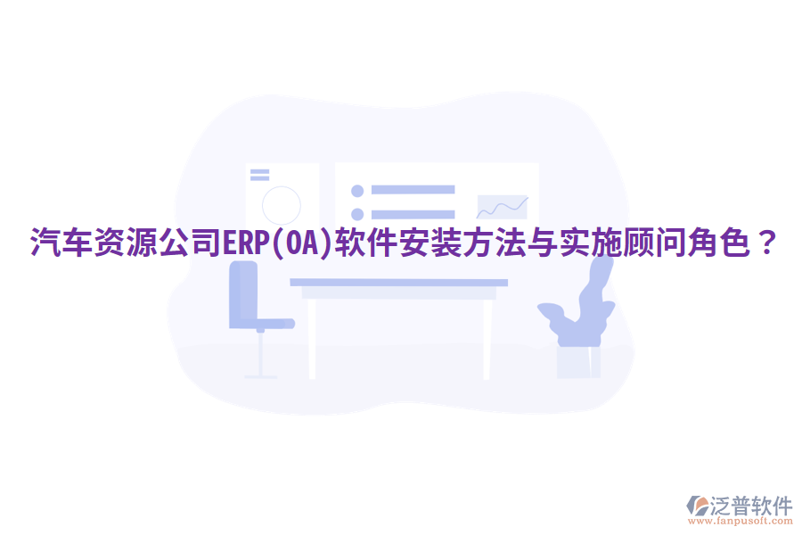  汽車資源公司ERP(OA)軟件安裝方法與實(shí)施顧問(wèn)角色？