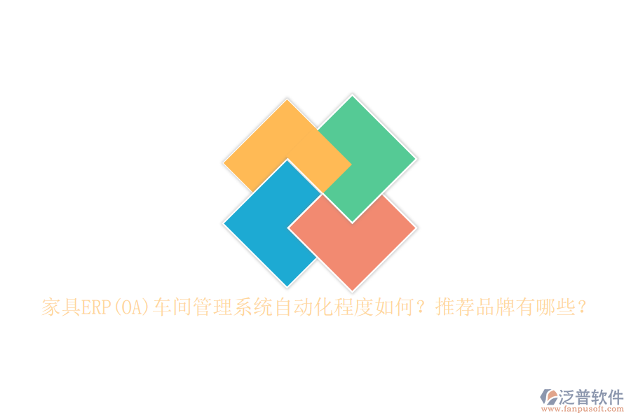 家具ERP(OA)車間管理系統(tǒng)自動化程度如何？推薦品牌有哪些？