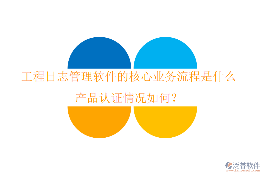 工程日志管理軟件的核心業(yè)務(wù)流程是什么？產(chǎn)品認(rèn)證情況如何？