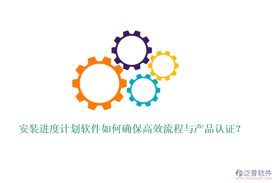 安裝進(jìn)度計(jì)劃軟件如何確保高效流程與產(chǎn)品認(rèn)證？