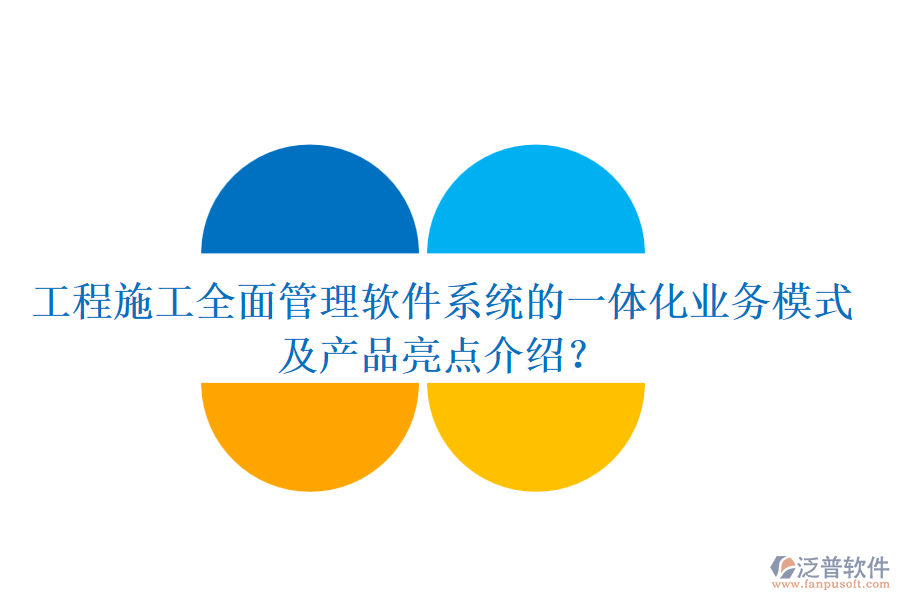 工程施工全面管理軟件系統的一體化業(yè)務模式及產品亮點介紹？