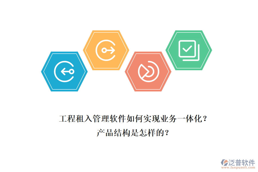 工程租入管理軟件如何實現(xiàn)業(yè)務(wù)一體化？產(chǎn)品結(jié)構(gòu)是怎樣的？