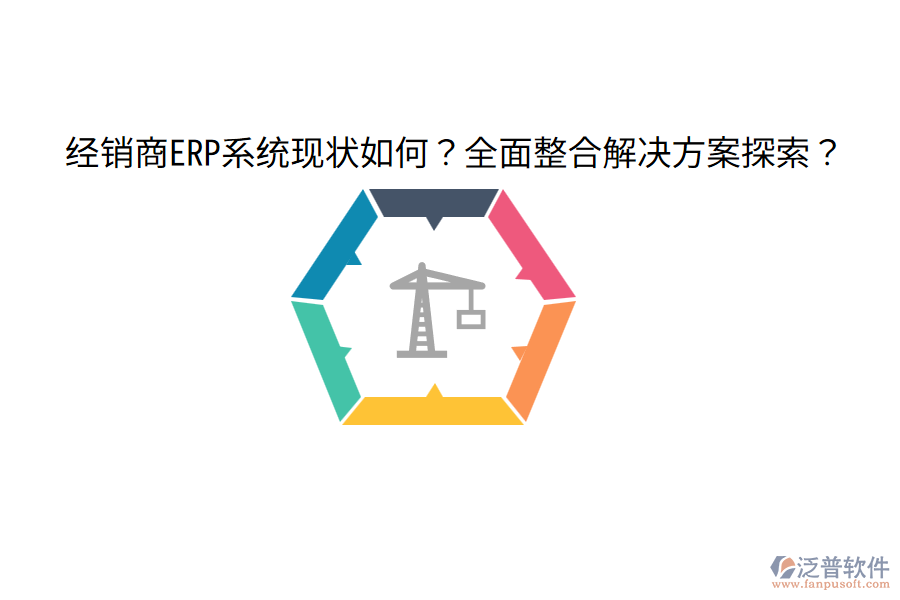  經(jīng)銷商ERP系統(tǒng)現(xiàn)狀如何？全面整合解決方案探索？
