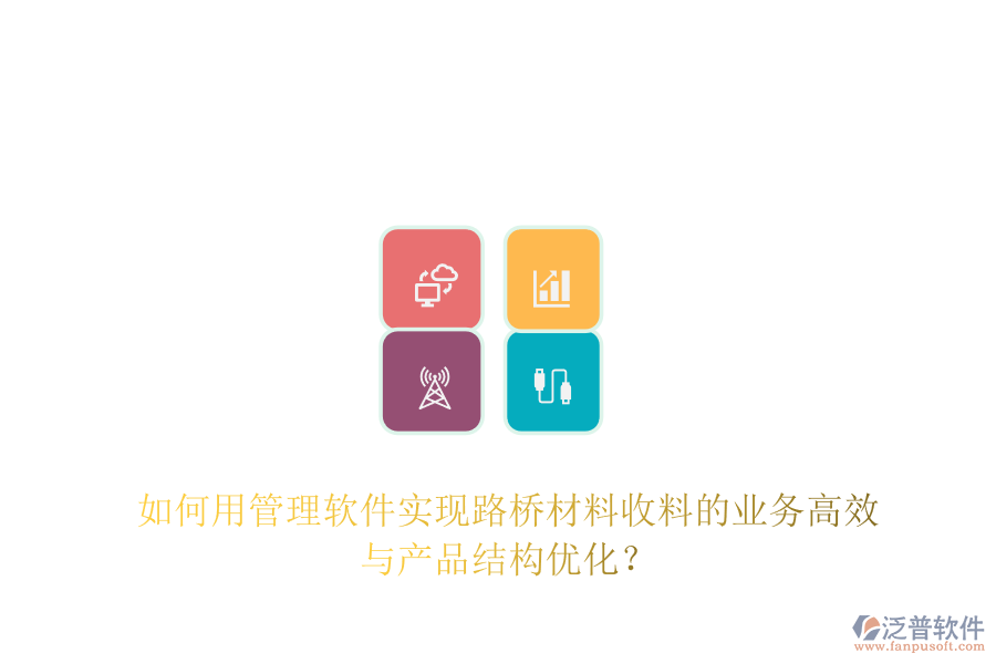 如何用管理軟件實(shí)現(xiàn)路橋材料收料的業(yè)務(wù)高效與產(chǎn)品結(jié)構(gòu)優(yōu)化？