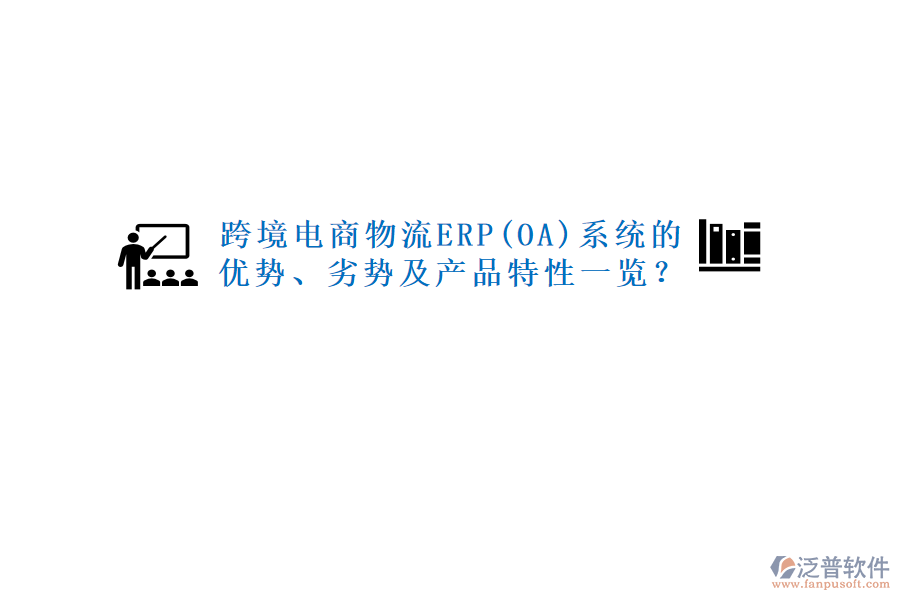 跨境電商物流ERP(OA)系統(tǒng)的優(yōu)勢、劣勢及產(chǎn)品特性一覽？