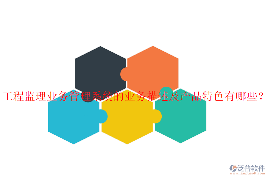 工程監(jiān)理業(yè)務(wù)管理系統(tǒng)的業(yè)務(wù)描述及產(chǎn)品特色有哪些？