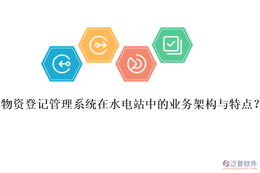 物資登記管理系統(tǒng)在水電站中的業(yè)務(wù)架構(gòu)與特點？
