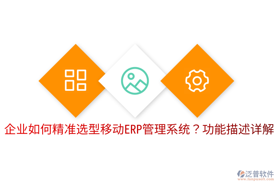  企業(yè)如何精準(zhǔn)選型移動ERP管理系統(tǒng)？功能描述詳解
