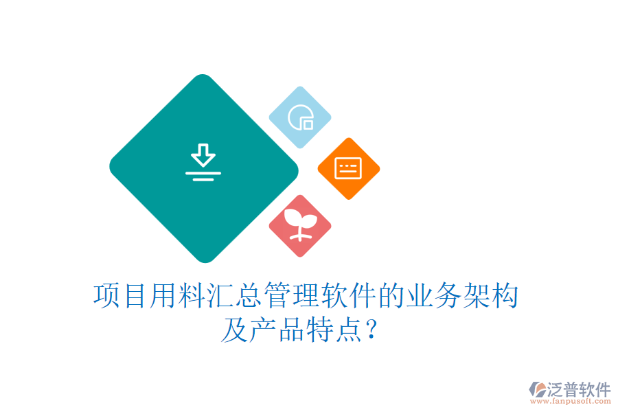 項目用料匯總管理軟件的業(yè)務(wù)架構(gòu)及產(chǎn)品特點？