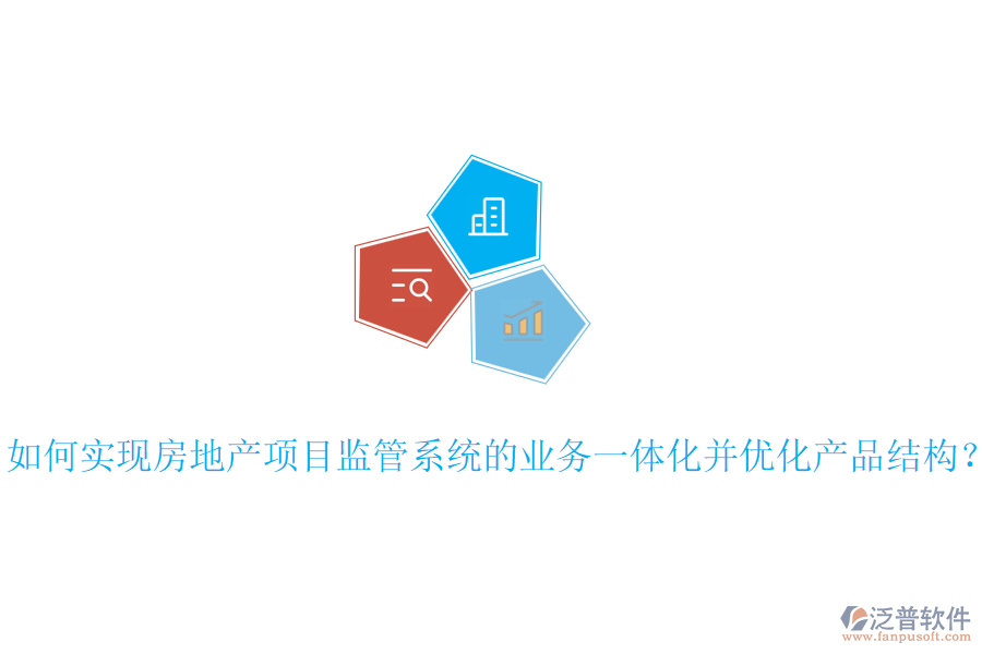 如何實(shí)現(xiàn)房地產(chǎn)項(xiàng)目監(jiān)管系統(tǒng)的業(yè)務(wù)一體化并優(yōu)化產(chǎn)品結(jié)構(gòu)？