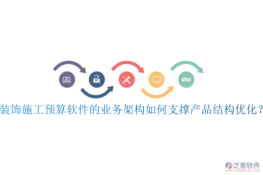 裝飾施工預算軟件的業(yè)務架構如何支撐產(chǎn)品結構優(yōu)化？