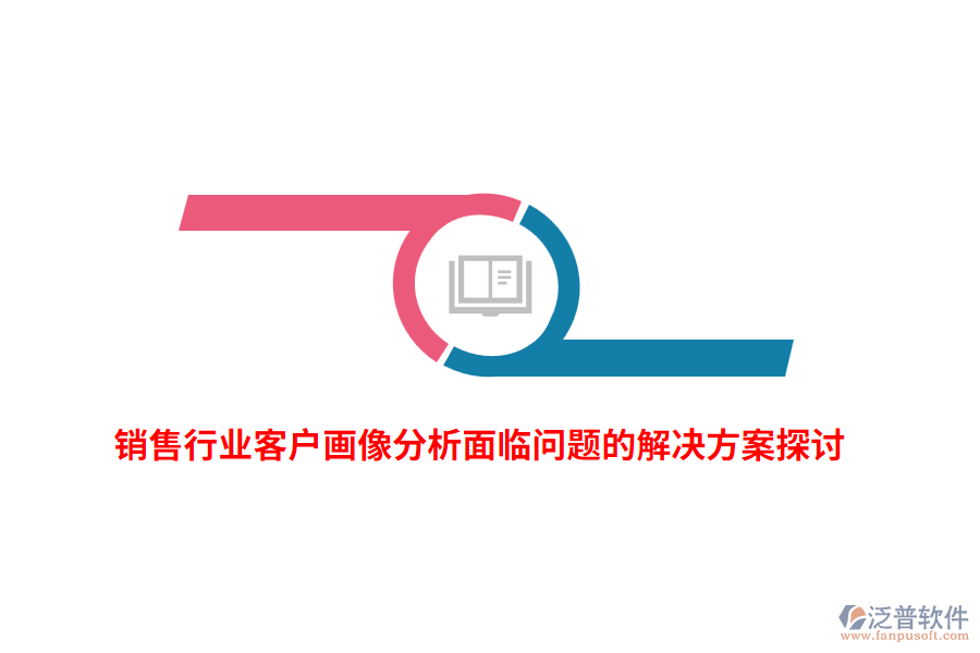 銷售行業(yè)客戶畫(huà)像分析面臨問(wèn)題的解決方案探討