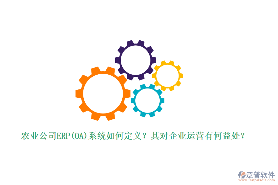 農(nóng)業(yè)公司ERP(OA)系統(tǒng)如何定義？其對(duì)企業(yè)運(yùn)營(yíng)有何益處？