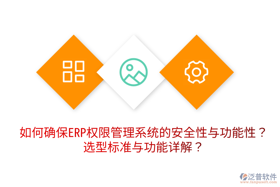 如何確保ERP權限管理系統(tǒng)的安全性與功能性？選型標準與功能詳解？