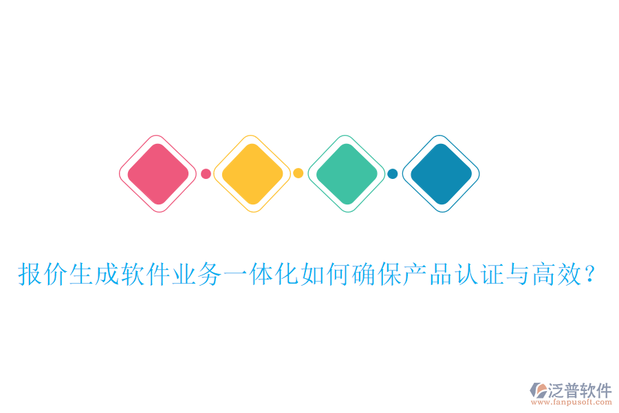報(bào)價(jià)生成軟件業(yè)務(wù)一體化如何確保產(chǎn)品認(rèn)證與高效？