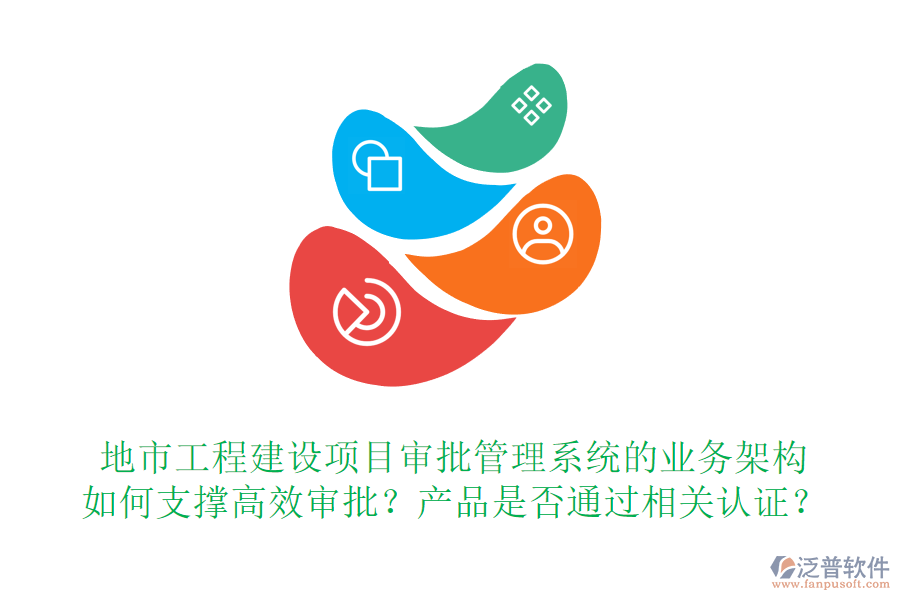 地市工程建設(shè)項目審批管理系統(tǒng)的業(yè)務(wù)架構(gòu)如何支撐高效審批？產(chǎn)品是否通過相關(guān)認證？