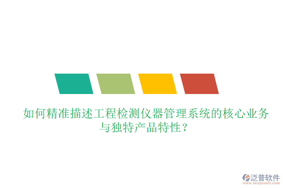 如何精準(zhǔn)描述工程檢測(cè)儀器管理系統(tǒng)的核心業(yè)務(wù)與獨(dú)特產(chǎn)品特性？