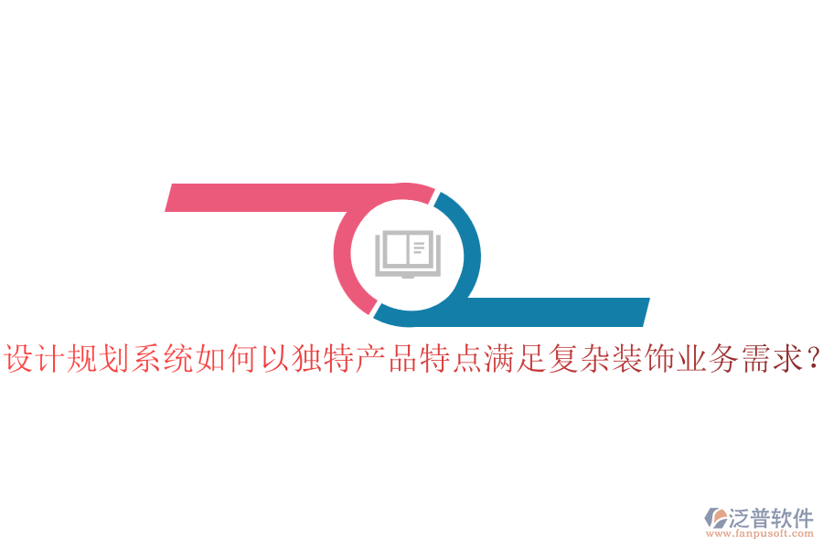 設計規(guī)劃系統(tǒng)如何以獨特產品特點滿足復雜裝飾業(yè)務需求？