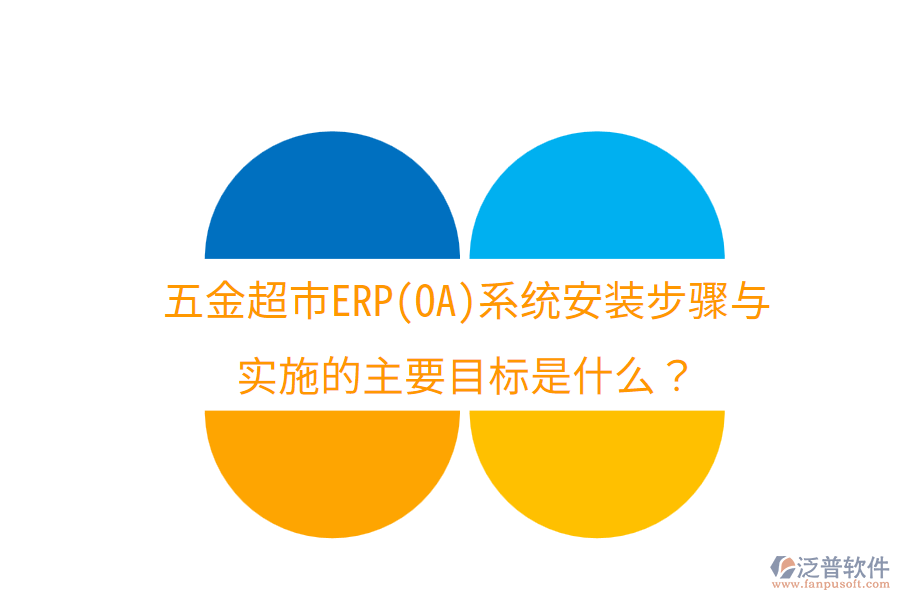 五金超市ERP(OA)系統(tǒng)安裝步驟與實施的主要目標(biāo)是什么？