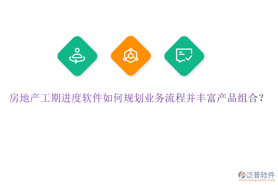 房地產(chǎn)工期進度軟件如何規(guī)劃業(yè)務(wù)流程并豐富產(chǎn)品組合？