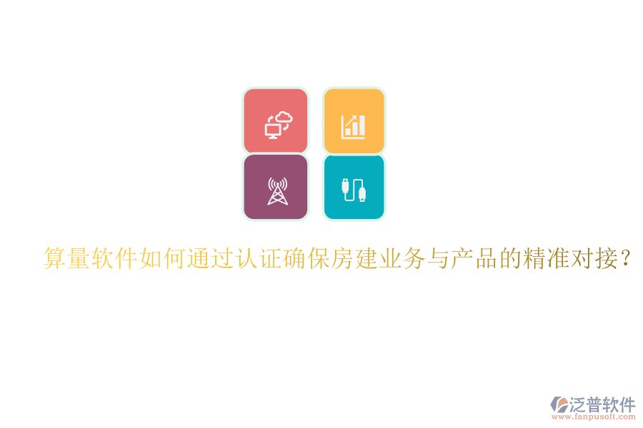 算量軟件如何通過認(rèn)證確保房建業(yè)務(wù)與產(chǎn)品的精準(zhǔn)對接？