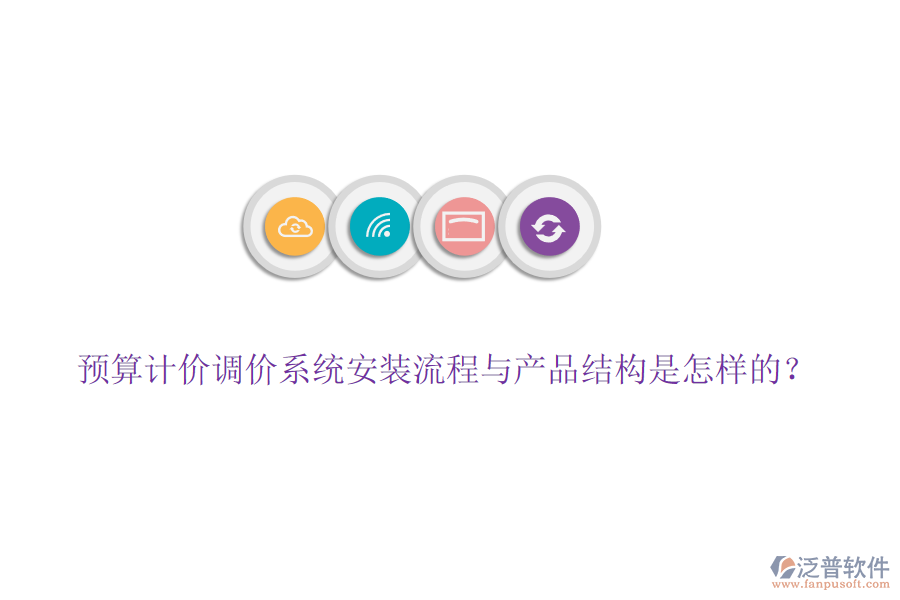 預(yù)算計(jì)價(jià)調(diào)價(jià)系統(tǒng)安裝流程與產(chǎn)品結(jié)構(gòu)是怎樣的？