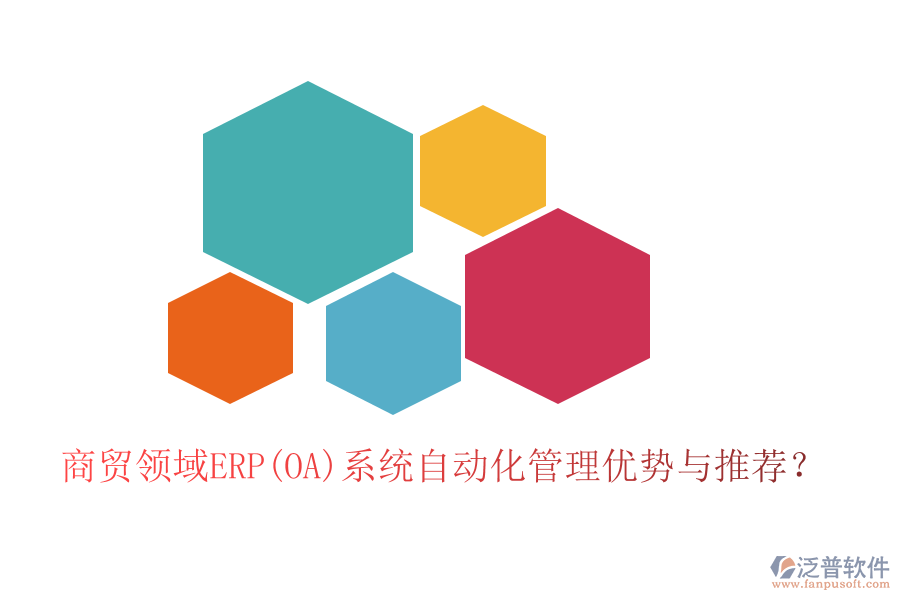 商貿(mào)領(lǐng)域ERP(OA)系統(tǒng)自動(dòng)化管理優(yōu)勢(shì)與推薦？