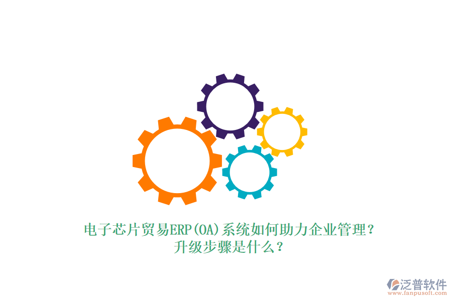 電子芯片貿(mào)易ERP(OA)系統(tǒng)如何助力企業(yè)管理？升級(jí)步驟是什么？
