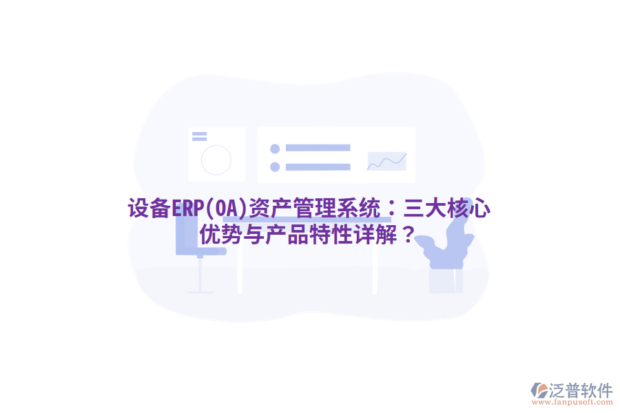設(shè)備ERP(OA)<a href=http://napavibes.com/oa/zc/ target=_blank class=infotextkey>資產(chǎn)管理</a>系統(tǒng)：三大核心優(yōu)勢與產(chǎn)品特性詳解？