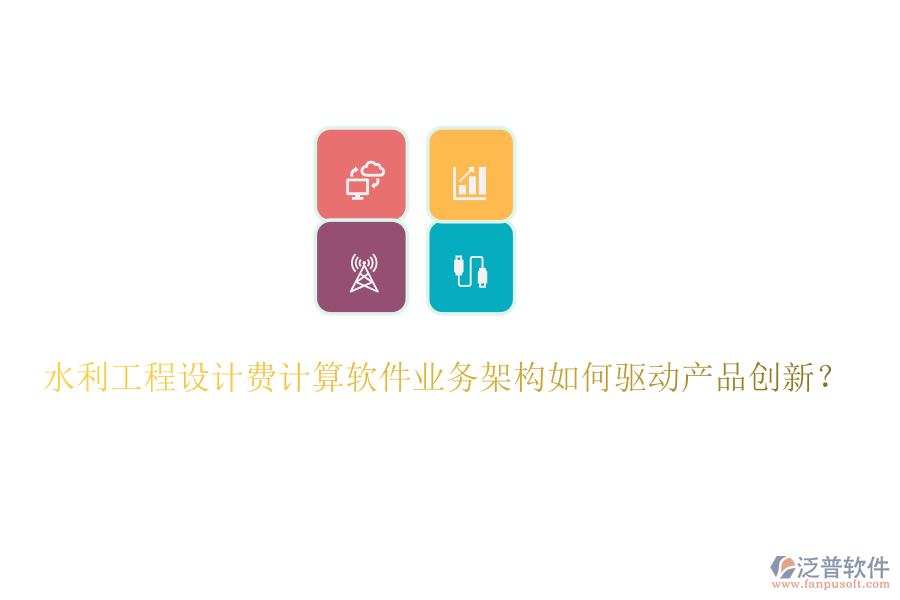 水利工程設(shè)計(jì)費(fèi)計(jì)算軟件業(yè)務(wù)架構(gòu)如何驅(qū)動產(chǎn)品創(chuàng)新？