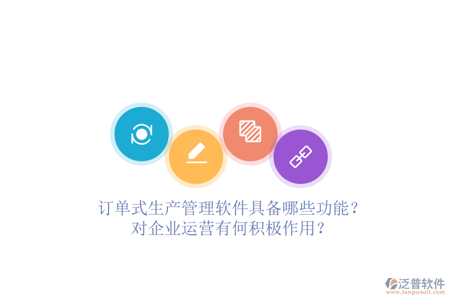 訂單式生產管理軟件具備哪些功能？對企業(yè)運營有何積極作用？