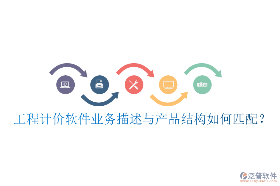 工程計(jì)價(jià)軟件業(yè)務(wù)描述與產(chǎn)品結(jié)構(gòu)如何匹配？