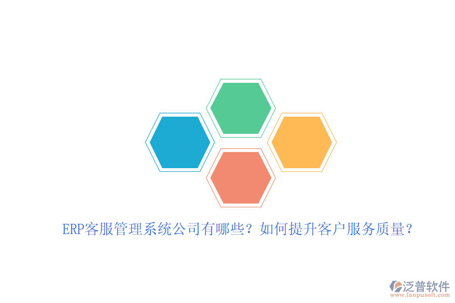 ERP客服管理系統(tǒng)公司有哪些？如何提升客戶服務(wù)質(zhì)量？