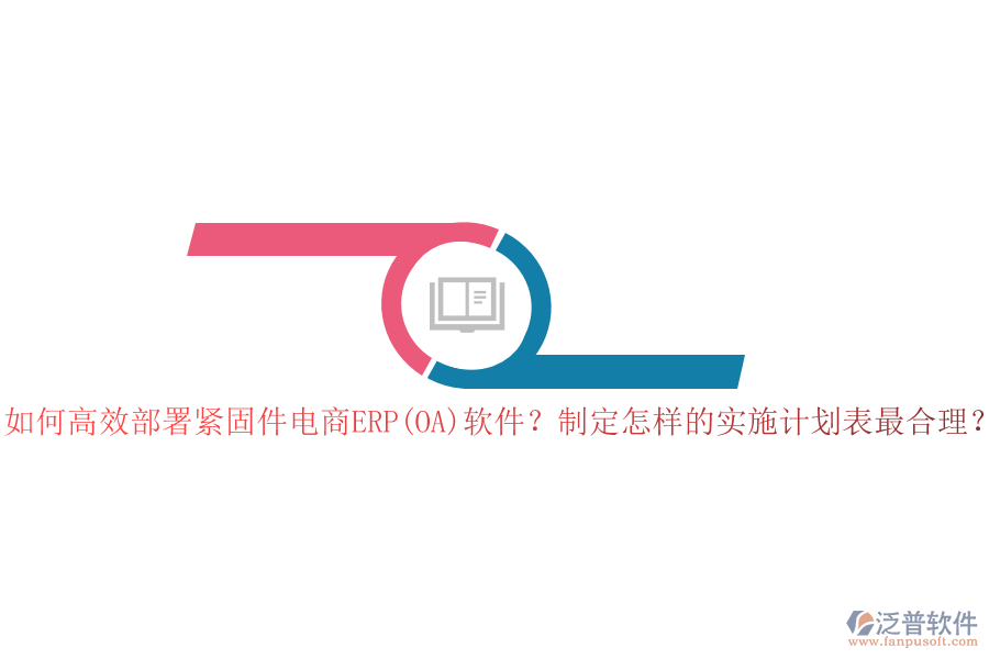 如何高效部署緊固件電商ERP(OA)軟件？制定怎樣的實(shí)施計(jì)劃表最合理？