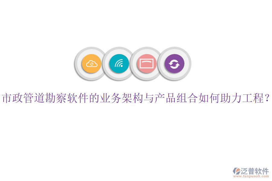 市政管道勘察軟件的業(yè)務架構與產品組合如何助力工程？