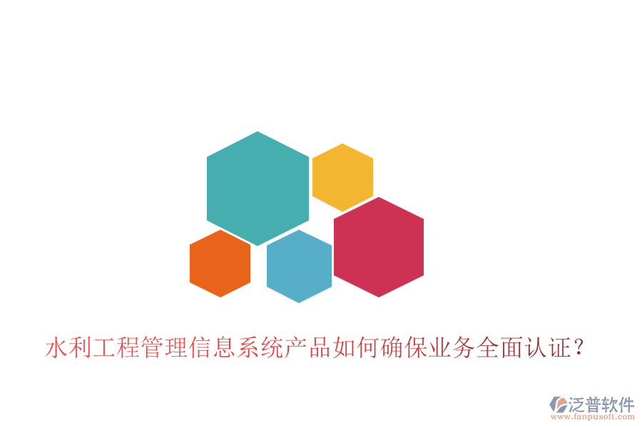水利工程管理信息系統(tǒng)產(chǎn)品如何確保業(yè)務全面認證？
